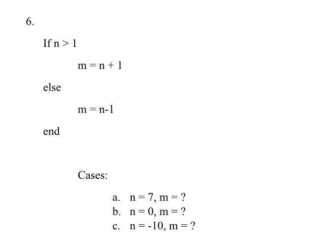 6.
Ifn> 1
else
end
m = n + 1
m = n-1
Cases:
a.
n = 7, m=?
b.
n = 0, m=?
c. n= -10, m=?