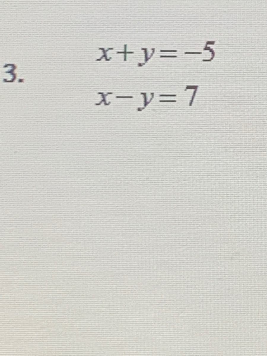 x+y=-5
3.
X-y=D7
