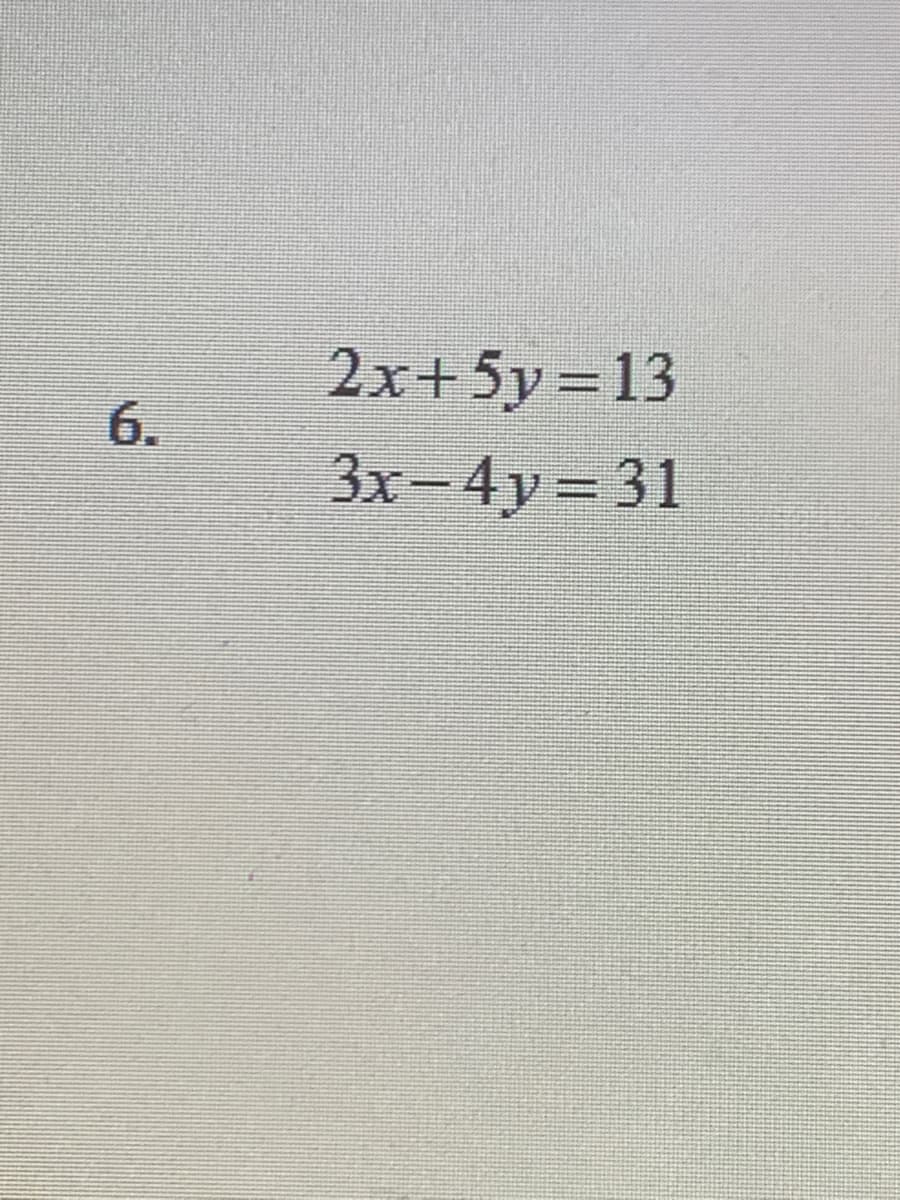 2x+5y=13
6.
3x-4y 31
