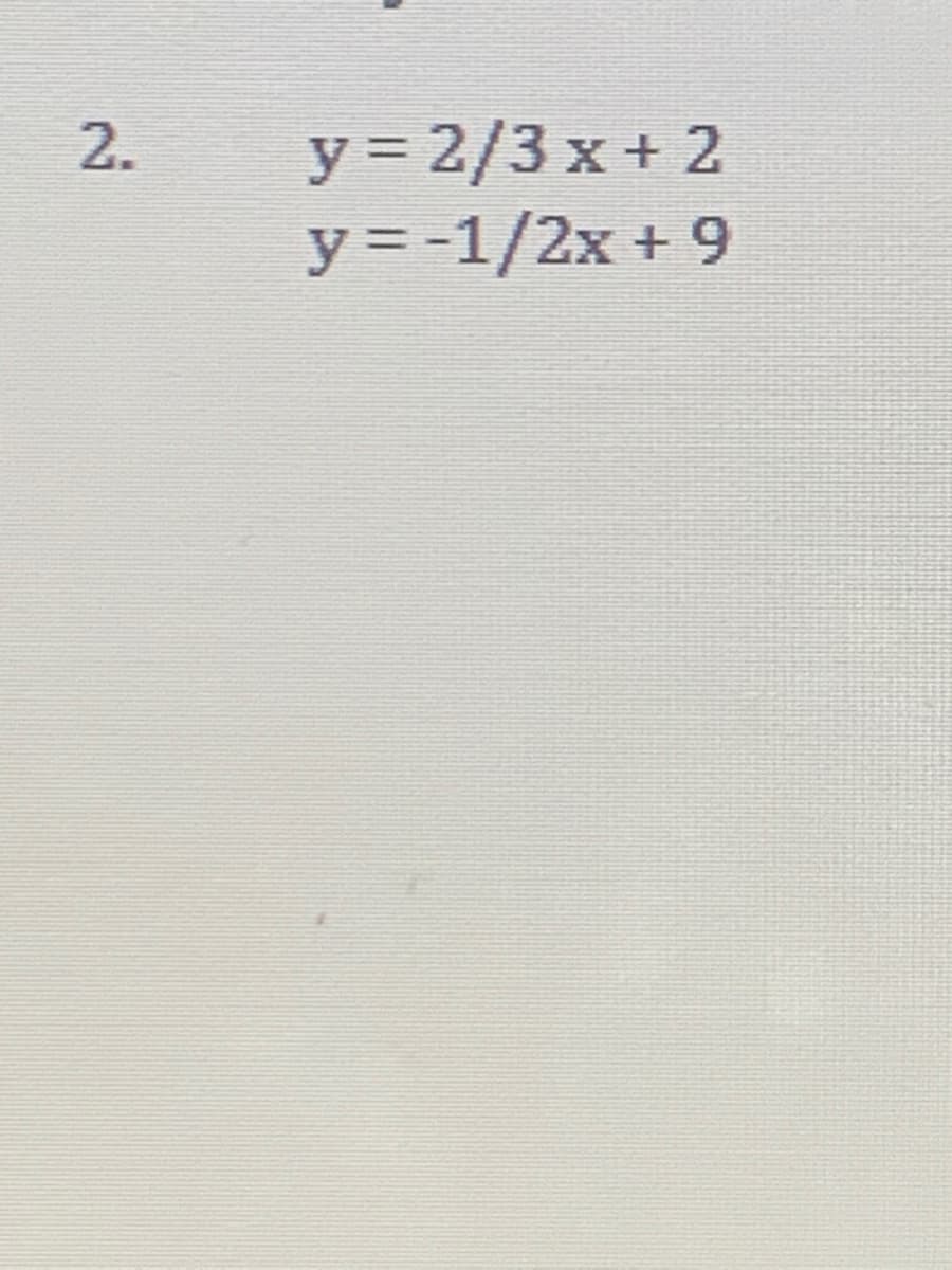 y = 2/3 x+ 2
y =-1/2x + 9
2.
