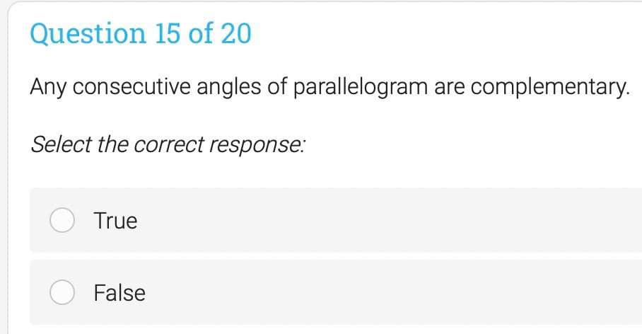 Question 15 of 20
Any consecutive angles of parallelogram are complementary.
Select the correct response.:
O True
O False
