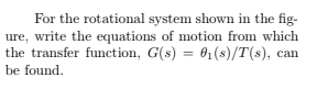 For the rotational system shown in the fig-
ure, write the equations of motion from which
the transfer function, G(s) = 61(s)/T(s), can
be found.
%3D
