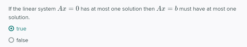 If the linear system Ax
0 has at most one solution then Ax
b must have at most one
solution.
true
false
