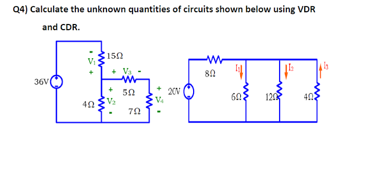 Q4) Calculate the unknown quantities of circuits shown below using VDR
and CDR.
150
Vi
| 13
+ V3
82
36V
50
V2
20V
V4
120
40
7Ω
