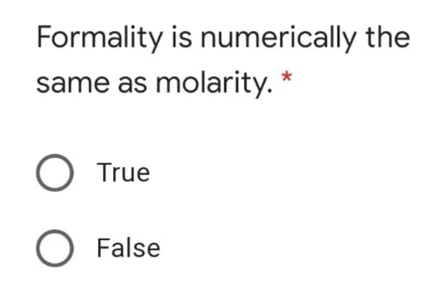 Formality is numerically the
same as molarity. *
True
O False
