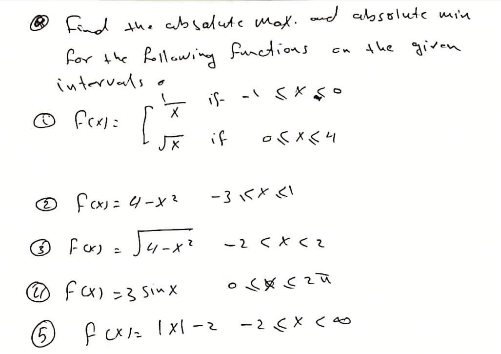 ® find the absalute Max. aud cbsolute min
functions
for the follawing
intervals o
the given
is-
O frai:
if
の fcx): 4-x?
-3Kと<
ーx?
ー2 くXく?
@ fx) -3 Ssinx
Pxた「x{-z
-2くX<
