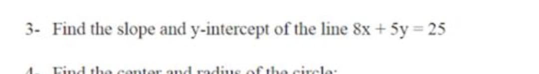 3- Find the slope and y-intercept of the line 8x + 5y = 25
Eind the center and radius of the circle:
