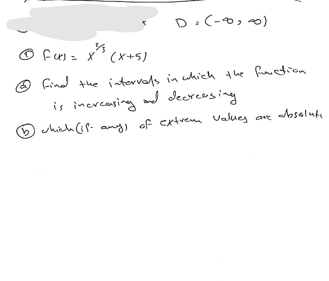 D:(-0, a)
© fux) = X
(x+5)
@ Find the intervals in which the fumation
is increasing
and decreosing
6shich(if- any, of extrem Valuey ave osolute
