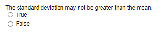 The standard deviation may not be greater than the mean.
O True
O False
