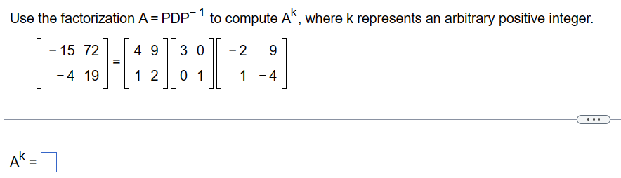 Use the factorization A = PDP-1 to compute Ak, where k represents an arbitrary positive integer.
2-142 1³:1
=
01
AK =
- 15 72
-4 19
49 30 -2 9
1 -4