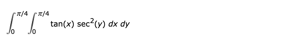 π/4 π/4
[TIA (TIA tan(x) sec²(y) dx dy
0