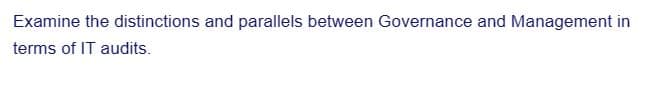 Examine the distinctions and parallels between Governance and Management in
terms of IT audits.