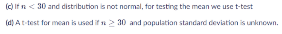 (c) If n < 30 and distribution is not normal, for testing the mean we use t-test
(d) A t-test for mean is used ifn > 30 and population standard deviation is unknown.
