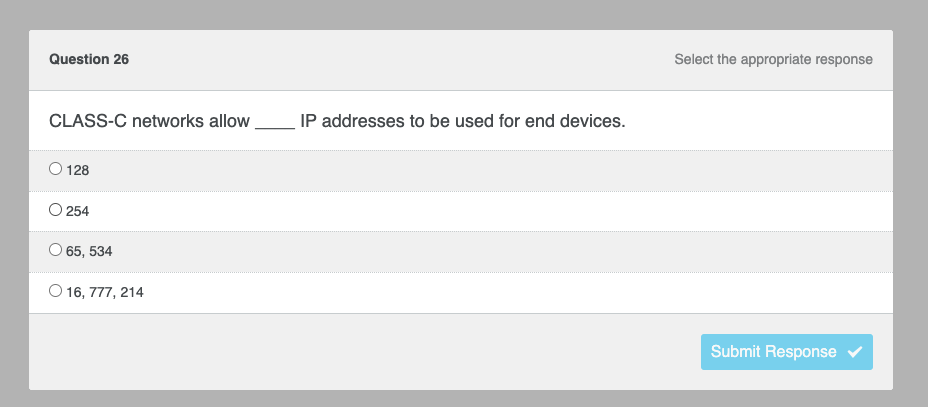 Question 26
CLASS-C networks allow
O 128
O 254
65, 534
O 16,777, 214
IP addresses to be used for end devices.
Select the appropriate response
Submit Response ✔