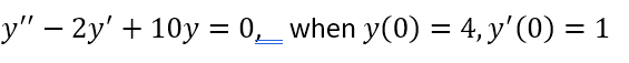 y" – 2y' + 10y = 0,_ when y(0) = 4, y' (0) = 1
