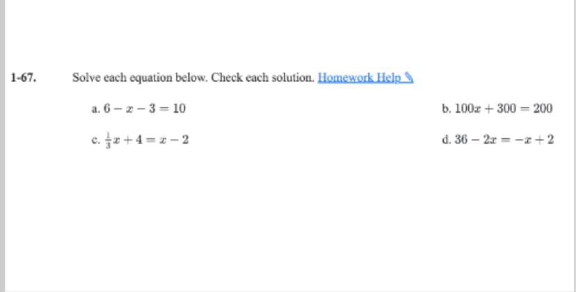 1-67.
Solve each equation below. Check each solution. Homework Help
a. 6 –z – 3 = 10
b. 100r + 300 = 200
c. e +4 = z - 2
d. 36 – 2x = -x+2
