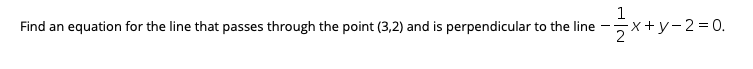 1
Find an equation for the line that passes through the point (3,2) and is perpendicular to the line
5x+y-2=D0.
- -
