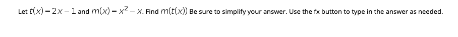 Let t(x) = 2x - l and m(x) = x – X. Find m(t(x)) Be sure to simplify your answer. Use the fx button to type in the answer as needed.
