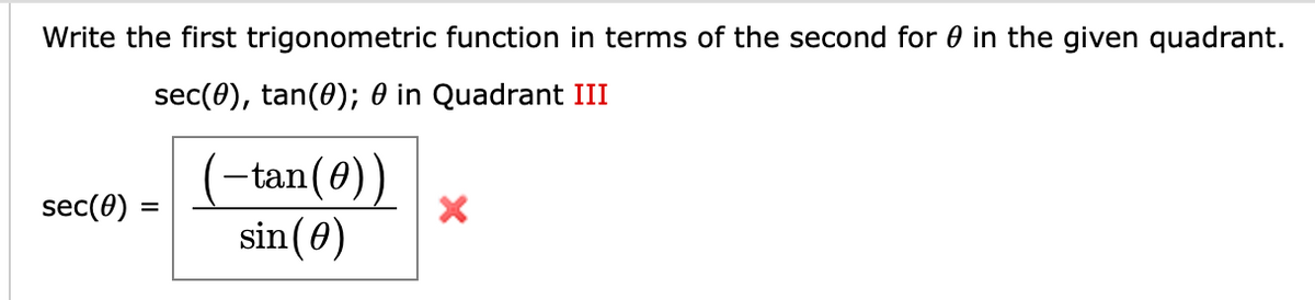 Write the first trigonometric function in terms of the second for 0 in the given quadrant.
sec(0), tan(0); 0 in Quadrant III
(-tan(0))
sin(0)
sec(0)
