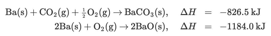 ### Thermochemistry of Barium Reactions

Consider the following two reactions involving barium (Ba):

1. **Formation of Barium Carbonate:**
    \[ \text{Ba(s)} + \text{CO}_2(\text{g}) + \frac{1}{2}\text{O}_2(\text{g}) \rightarrow \text{BaCO}_3(\text{s}), \quad \Delta H = -826.5 \, \text{kJ} \]

2. **Formation of Barium Oxide:**
    \[ 2\text{Ba(s)} + \text{O}_2(\text{g}) \rightarrow 2\text{BaO(s)}, \quad \Delta H = -1184.0 \, \text{kJ} \]

### Explanation

**Barium Carbonate Formation Reaction:**
- Reactants: Barium solid (\(\text{Ba}\)), Carbon Dioxide gas (\(\text{CO}_2\)), and Oxygen gas (\(\text{O}_2\)).
- Product: Barium Carbonate solid (\(\text{BaCO}_3\)).
- Enthalpy change (\(\Delta H\)): -826.5 kJ (This indicates an exothermic reaction where heat is released into the surroundings).

**Barium Oxide Formation Reaction:**
- Reactants: Barium solid (\(\text{Ba}\)) and Oxygen gas (\(\text{O}_2\)).
- Product: Barium Oxide solid (\(\text{BaO}\)).
- Enthalpy change (\(\Delta H\)): -1184.0 kJ (This also indicates an exothermic reaction where heat is released into the surroundings).

### Understanding the Enthalpy Changes

- The negative sign in \(\Delta H\) for both reactions indicates that these reactions release heat, making them exothermic.
- The enthalpy change (\(\Delta H\)) for the formation of barium oxide is significantly greater than for the formation of barium carbonate, indicating that more energy is released during the formation of barium oxide. 

### Application

These reactions are significant in various industrial and chemical processes where understanding the energy release can help in optimizing conditions for efficiency and safety.

#### Graphical Explanation

While there are no graphs or diagrams provided in the image, for an educational website, it would be useful to include:

- **Energy Diagrams:** Visual