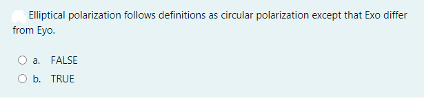 Elliptical polarization follows definitions as circular polarization except that Exo differ
from Eyo.
а.
FALSE
O b. TRUE
