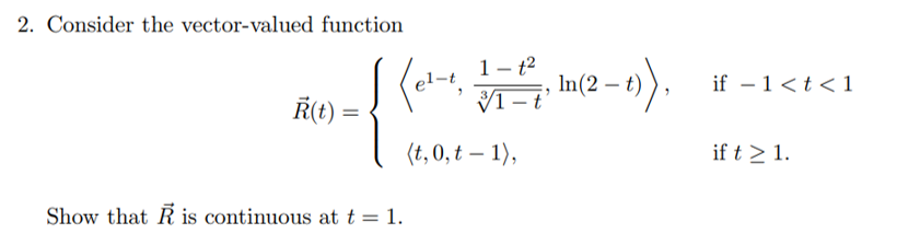 2. Consider the vector-valued function
R(t) =
{
Show that is continuous at t = 1.
(el-¹, 1-², In (2-
31
(t,0, t - 1),
In(2-t)),
if -1 < t < 1
if t > 1.