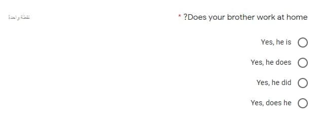 نقطة واحدة
?Does your brother work at home
Yes, he is
Yes, he does
Yes, he did
Yes, does he
