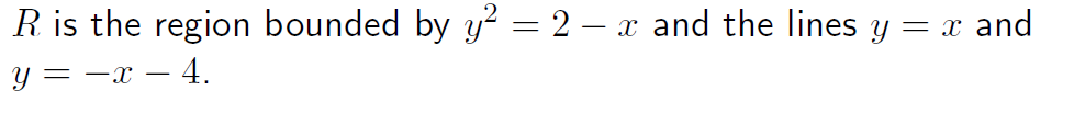 R is the region bounded by y² = 2 – x and the lines y = x and
y = -x – 4.
