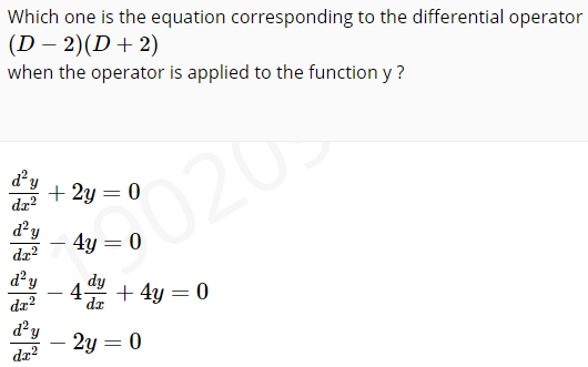 Which one is the equation corresponding to the differential operator
(D – 2)(D+ 2)
when the operator is applied to the function y ?
d'y
+ 2y = 0
020
da?
d?y
4y = 0
dz?
d y
dy
4.
+ 4y = 0
|
%3D
da?
dr
d²y
- 2y = 0
%3D
dz?
