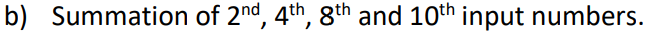 b) Summation of 2nd, 4th, &th and 10th input numbers.
