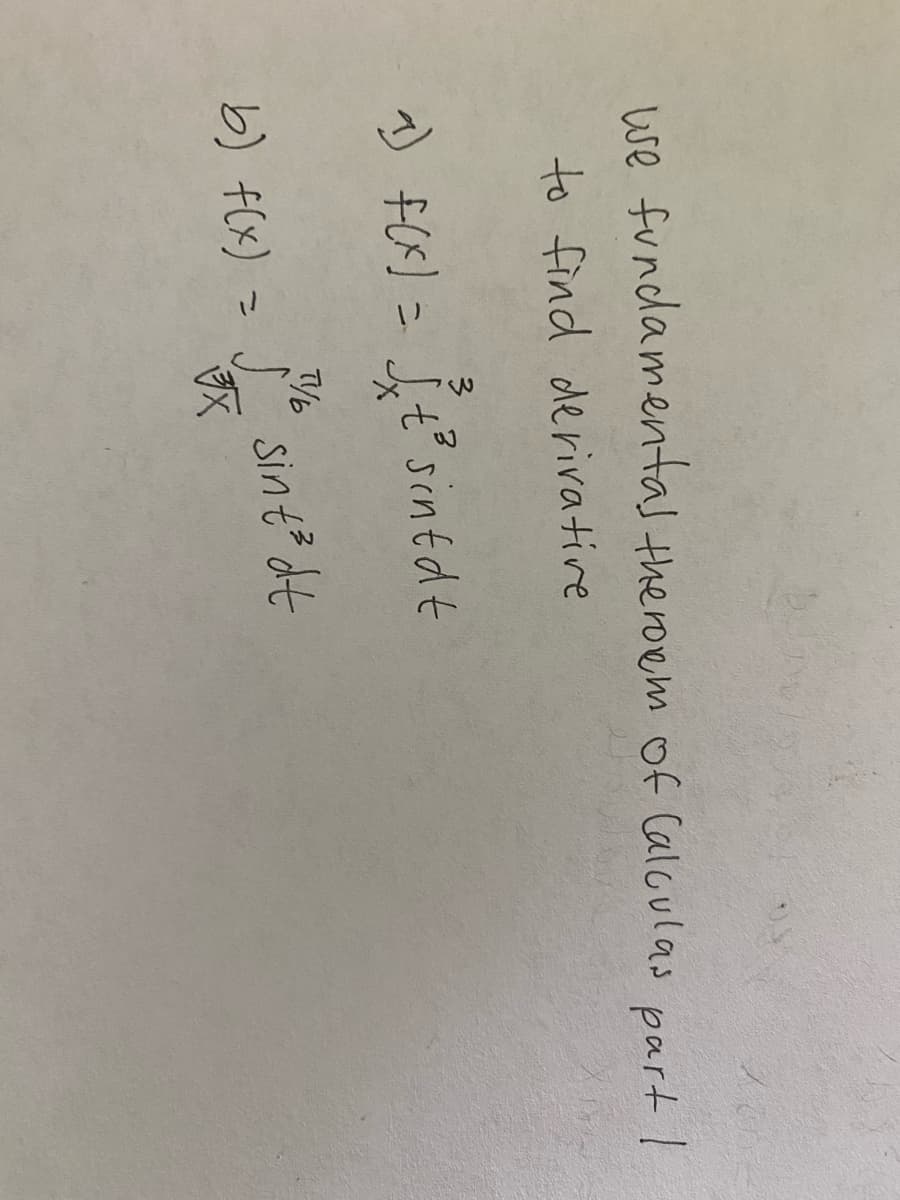 we fundamentas theroem of Calculas part I
to find derivative
) fCx) = j,t° sintdt
T/6
b) f(x) = j sint? dt
