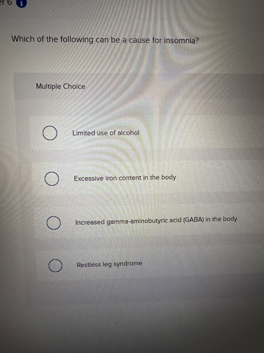 Which of the following can be a cause for insomnia?
Multiple Choice
Limited use of alcohol
Excessive iron content in the body
Increased gamma-aminobutyric acid (GABA) in the body
Restless leg syndrome