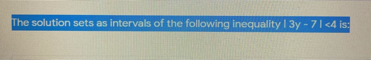 The solution sets as intervals of the following inequality 1 3y - 71<4 is:

