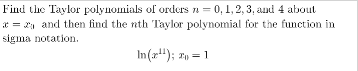 Find the Taylor polynomials of orders n = 0, 1, 2, 3, and 4 about
x = xo and then find the nth Taylor polynomial for the function in
sigma notation.
In(x"); xo = 1
