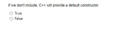 If we don't include, C++ will provide a default constructor.
O True
O False