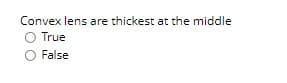 Convex lens are thickest at the middle
O True
False