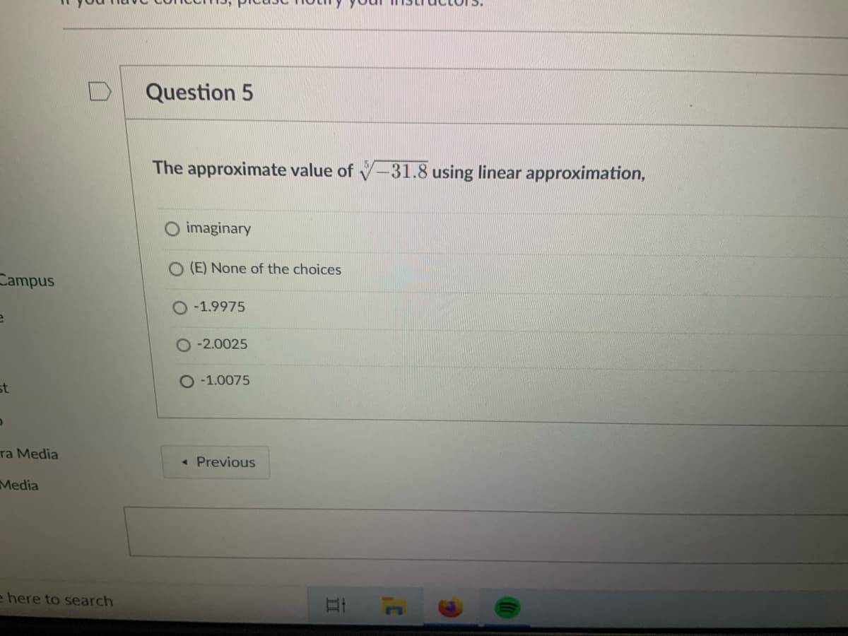 Question 5
The approximate value of V-31.8 using linear approximation,
imaginary
O (E) None of the choices
Campus
O -1.9975
O -2.0025
O -1.0075
st
ra Media
« Previous
Media
e here to search
