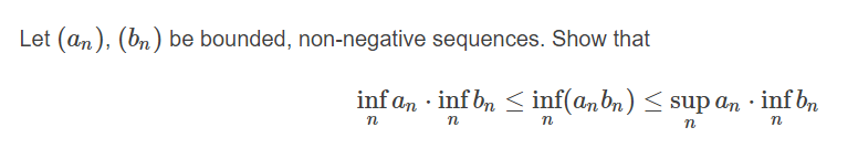 Let (an), (bn) be bounded, non-negative sequences. Show that
inf an · inf bn < inf(anbn) < sup an · inf bn
n
n
n
