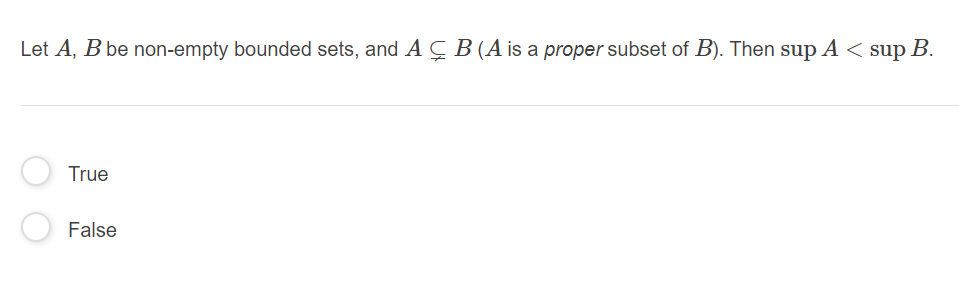 Let A, B be non-empty bounded sets, and A Ç B (A is a proper subset of B). Then sup A < sup B.
True
False
