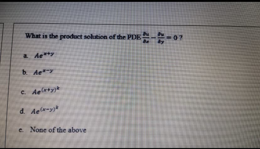 What is the product solution of the PDE--
07
ay
a Ae ty
b. Ae y
C. Ae+y)*
d Aex-y)*
c. None of the above
