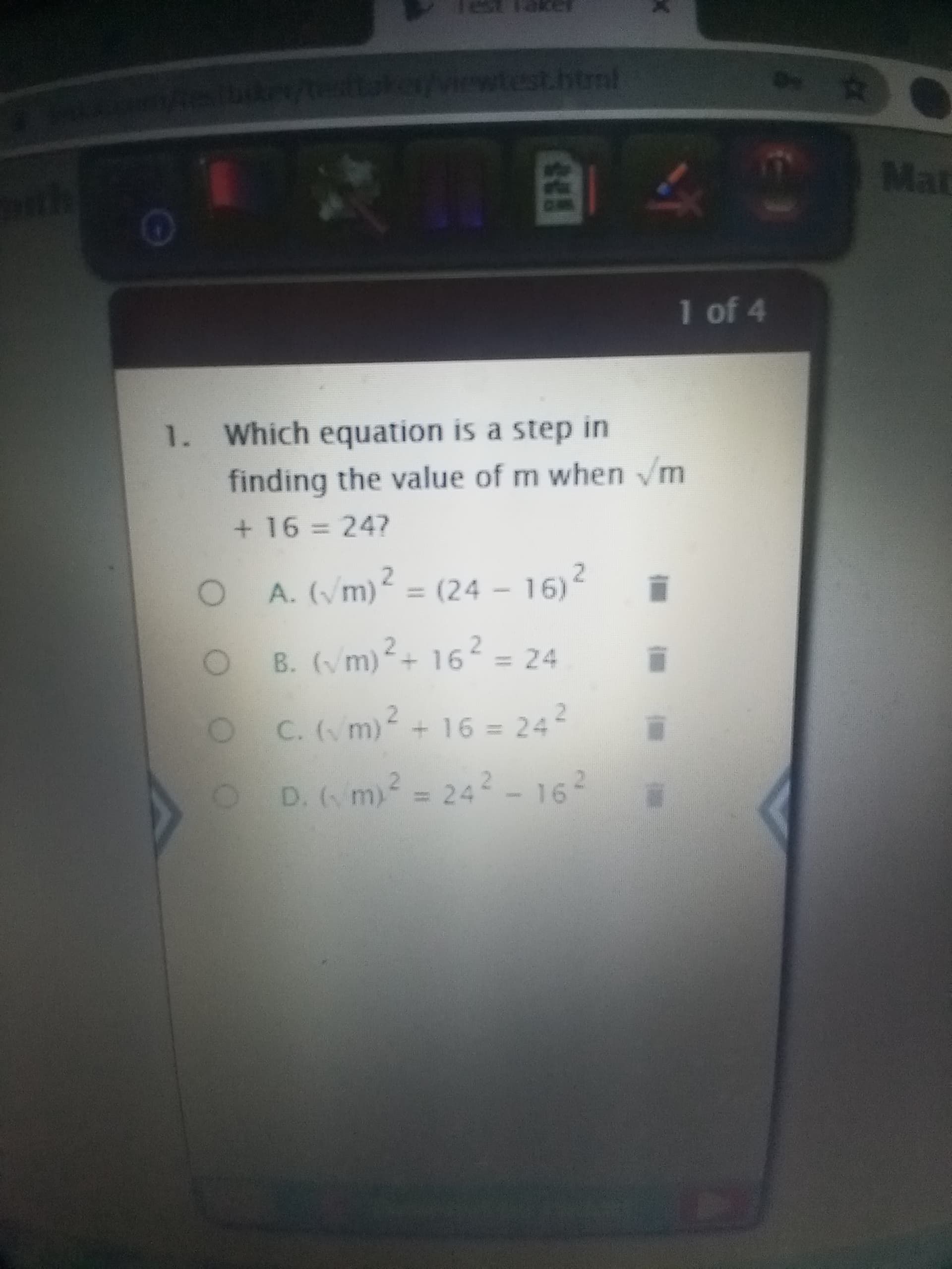 1. Which equation is a step in
finding the value of m when /m
+ 16%324?
A. (Vm)
² = ?
(24 - 16)
%3D
O B. (vm)?+ 162 = 24
1) ²+ 16²
%3D
OC.(m)2 + 16 = 242
%3D
O D.(m) = 242 - 162
2-242-16
