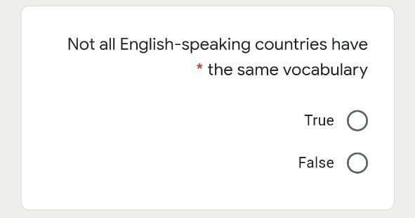 Not all English-speaking countries have
the same vocabulary
True
False O
