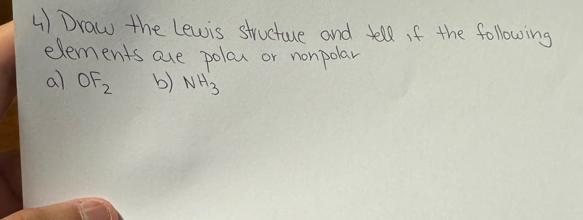 4) Draw the Lewis structure and tell if the following
elements are
a) OF 2
pola
Or
nonpolar
b) NH3