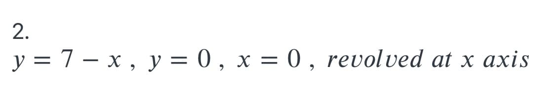 2.
y = 7 – x , y = 0 , x = 0 , revolved at x axis
|
