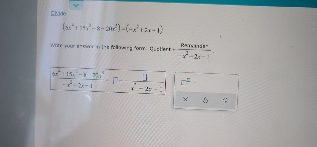 Divide.
(6x*+ 15x-8– 20x³) - (-x²+ 2x – 1)
4
Remainder
Write your answer in the following form: Quotient+
-x+2x-1
4
6x+15x-8– 20x
3
0+
%3D
-x+2x- 1
+ 2x - 1
