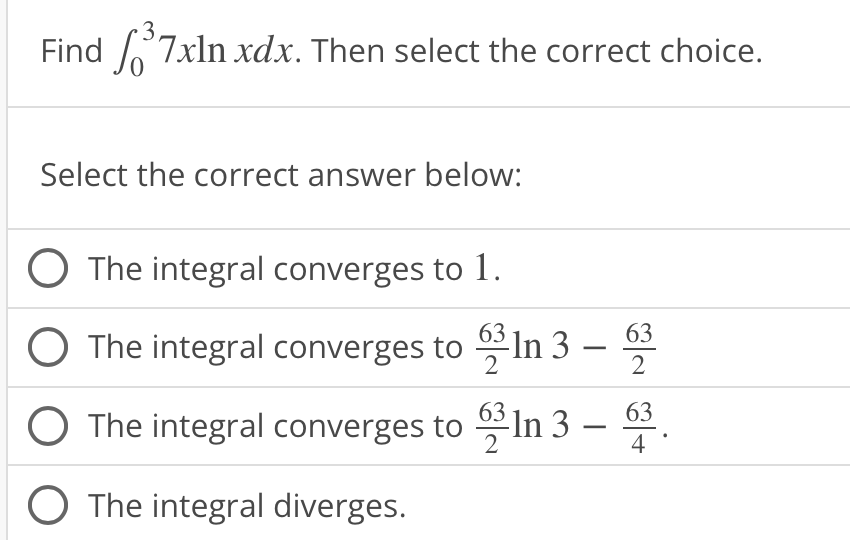 Find 7xln xdx. Then select the correct choice.
Select the correct answer below:
O The integral converges to 1.
The integral converges to
O The integral converges to
O The integral diverges.
In 3 - 63
2
In 3-63.
4