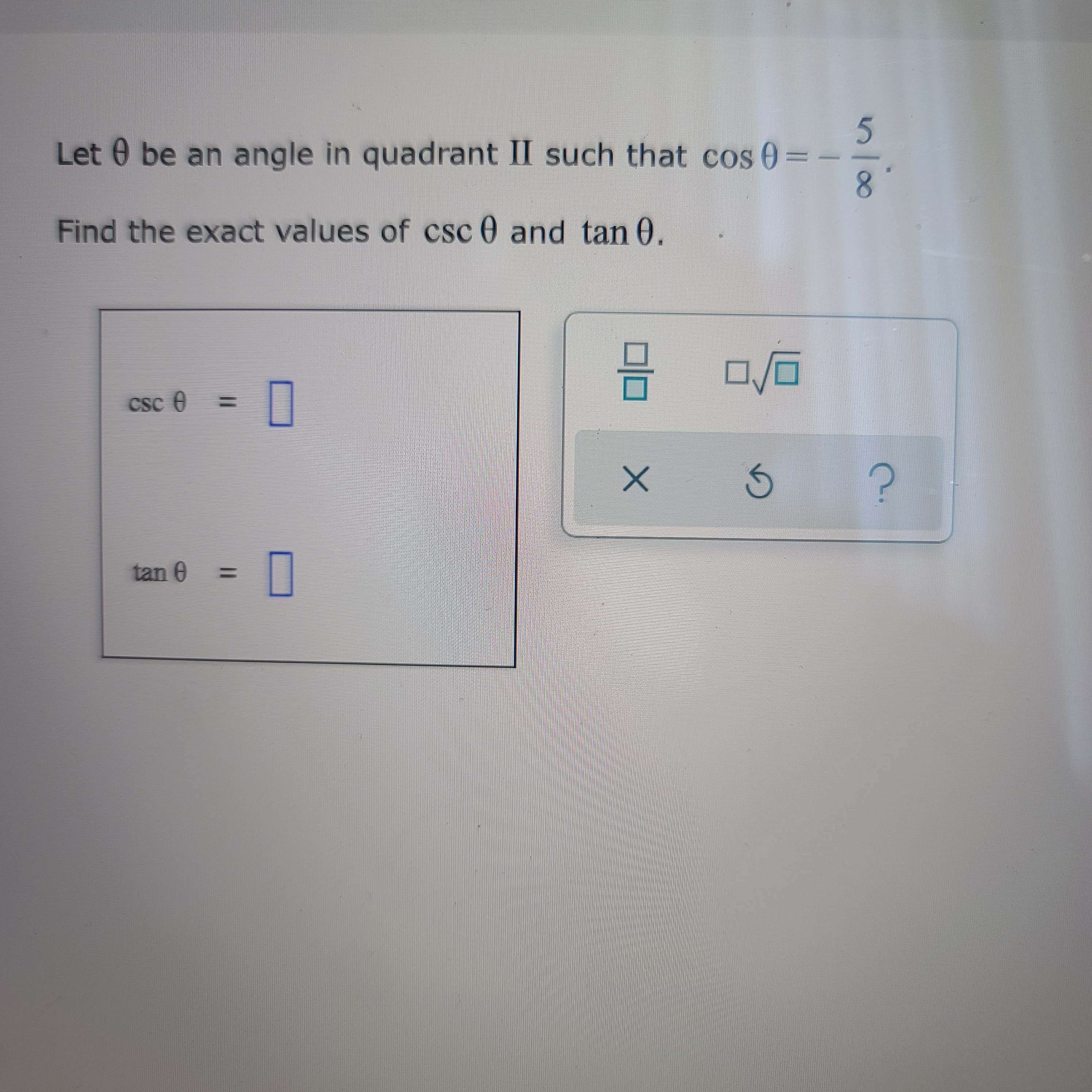 Let 0 be an angle in quadrant II such that cos 0=
Find the exact values of csc 0 and tan 0.
5.
8.
CSe )
믐
