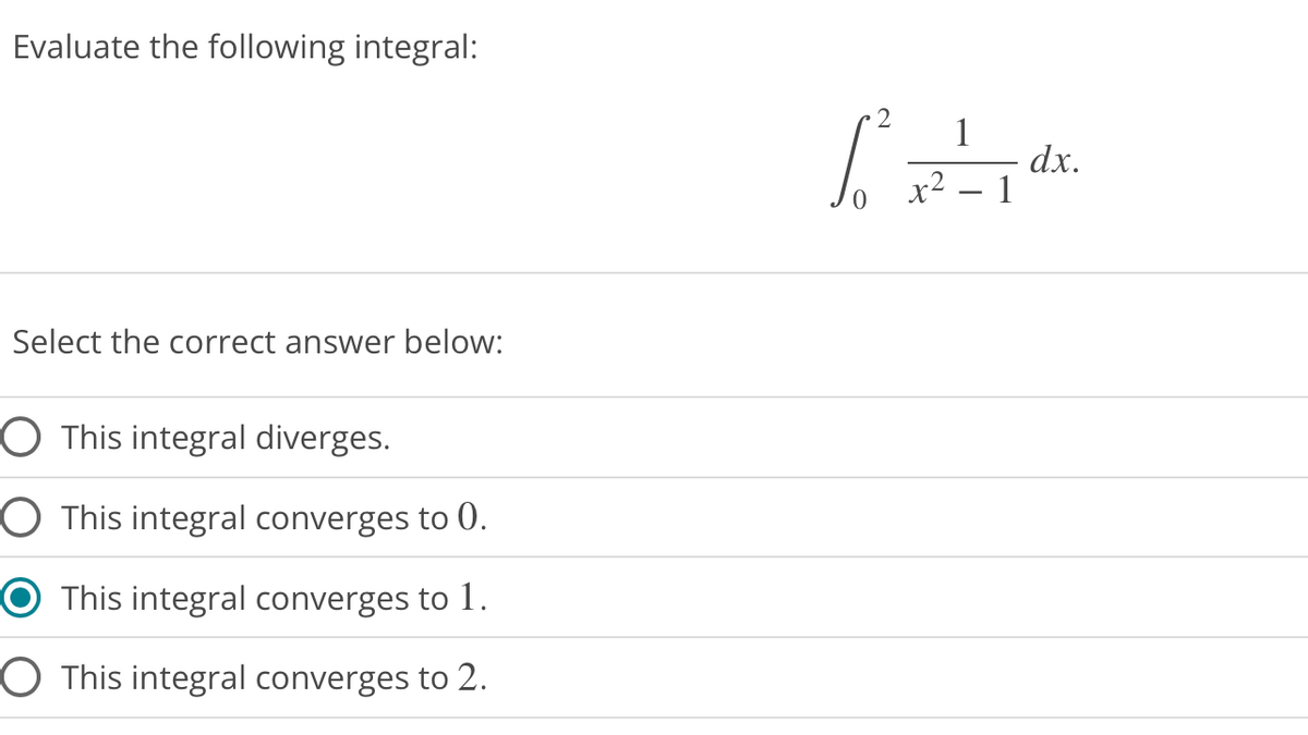 Evaluate the following integral:
Select the correct answer below:
O This integral diverges.
O This integral converges to 0.
This integral converges to 1.
O This integral converges to 2.
1₁²₁²2²_1dx.