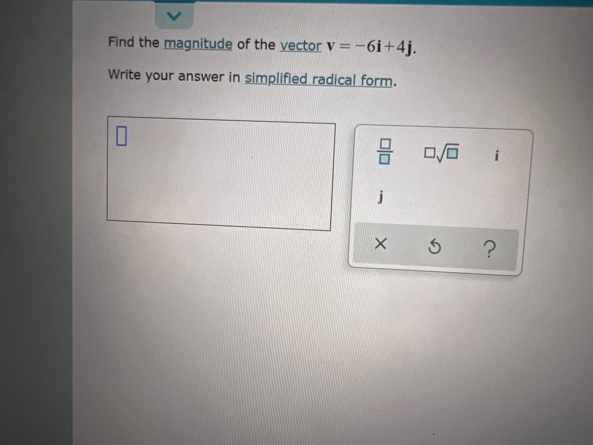 Find the magnitude of the vector v =-6i+4j.
Write your answer in simplified radical form.
i
