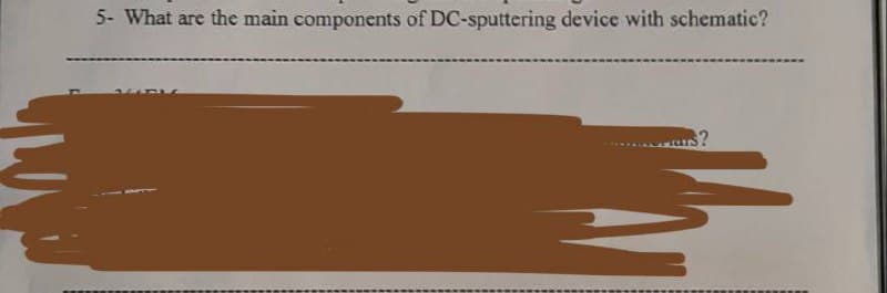 5- What are the main components of DC-sputtering device with schematic?
